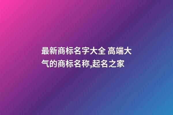 最新商标名字大全 高端大气的商标名称,起名之家